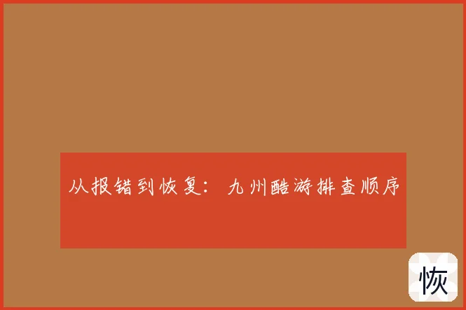 从报错到恢复：九州酷游排查顺序