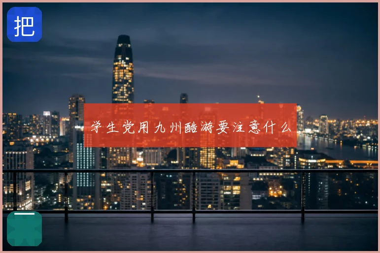 学生党用九州酷游要注意什么