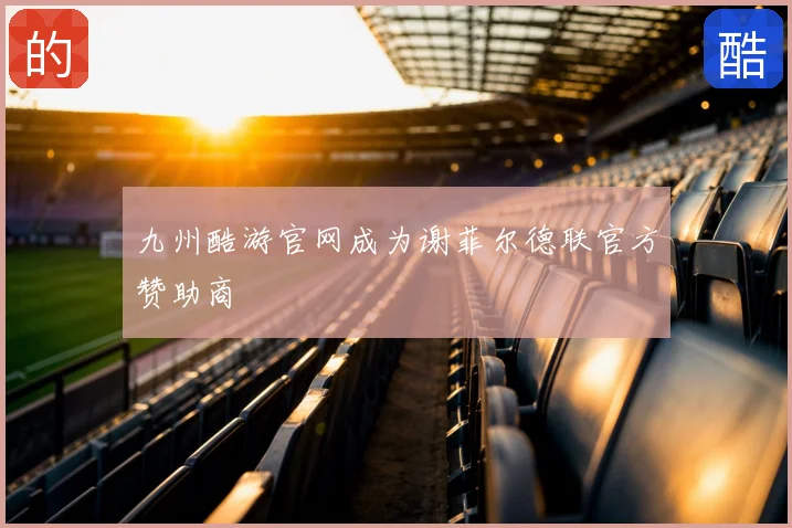 九州酷游官网成为谢菲尔德联官方赞助商