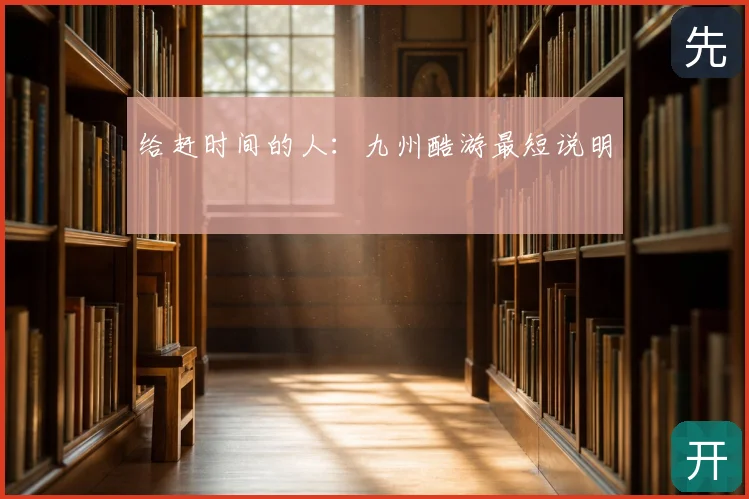 给赶时间的人：九州酷游最短说明